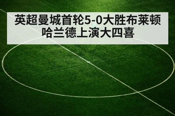 英超曼城首轮5-0大胜布莱顿 哈兰德上演大四喜
