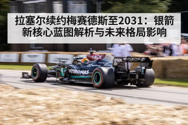 拉塞尔续约梅赛德斯至2031：银箭新核心蓝图解析与未来格局影响