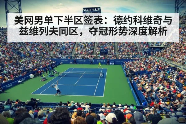 美网男单下半区签表：德约科维奇与兹维列夫同区，夺冠形势深度解析