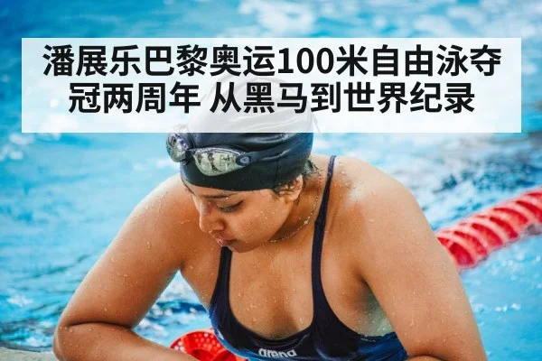 潘展乐巴黎奥运100米自由泳夺冠两周年 从黑马到世界纪录