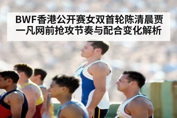 BWF香港公开赛女双首轮陈清晨贾一凡网前抢攻节奏与配合变化解析