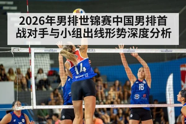 2026年男排世锦赛中国男排首战对手与小组出线形势深度分析