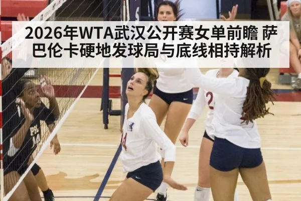 2026年WTA武汉公开赛女单前瞻 萨巴伦卡硬地发球局与底线相持解析