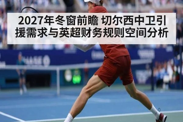 2027年冬窗前瞻 切尔西中卫引援需求与英超财务规则空间分析